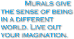              Murals give the sense of being in a different world. Live out your imagination.
