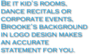 Be it kid’s rooms, dance recitals or corporate events, Brooke’s background in logo design makes an accurate statement for you.
